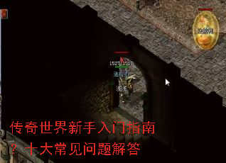 传奇世界新手入门指南?十大常见问题解答 传奇世界新手入门指南?十大常见问题解答