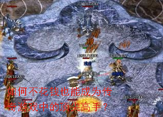 如何不花钱也能成为传奇游戏中的顶尖高手? 如何不花钱也能成为传奇游戏中的顶尖高手?