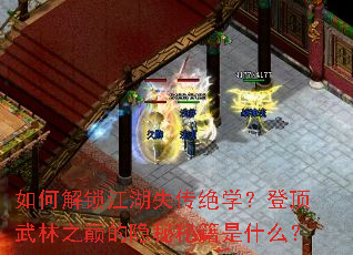 如何解锁江湖失传绝学?登顶武林之巅的隐秘秘籍是什么? 如何解锁江湖失传绝学?登顶武林之巅的隐秘秘籍是什么?