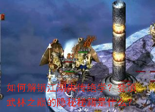 如何解锁江湖失传绝学?登顶武林之巅的隐秘秘籍是什么? 如何解锁江湖失传绝学?登顶武林之巅的隐秘秘籍是什么?