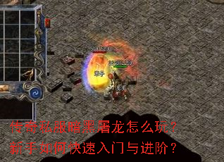 传奇私服暗黑屠龙怎么玩?新手如何快速入门与进阶? 传奇私服暗黑屠龙怎么玩?新手如何快速入门与进阶?
