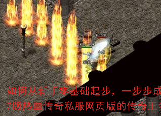 如何从新手零基础起步,一步步成为37版热血传奇私服网页版的传奇王者? 如何从新手零基础起步,一步步成为37版热血传奇私服网页版的传奇王者?