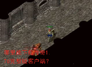 哪里能下载传奇1.76完整版客户端? 哪里能下载传奇1.76完整版客户端?