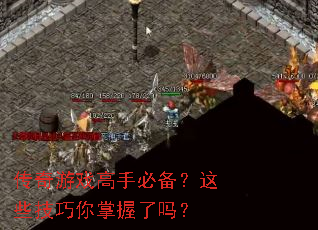 传奇游戏高手必备?这些技巧你掌握了吗? 传奇游戏高手必备?这些技巧你掌握了吗?