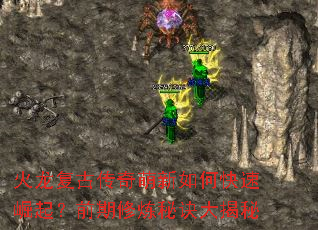 火龙复古传奇萌新如何快速崛起?前期修炼秘诀大揭秘 火龙复古传奇萌新如何快速崛起?前期修炼秘诀大揭秘