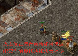 火龙复古传奇萌新如何快速崛起?前期修炼秘诀大揭秘 火龙复古传奇萌新如何快速崛起?前期修炼秘诀大揭秘