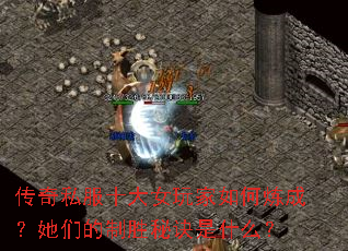 传奇私服十大女玩家如何炼成?她们的制胜秘诀是什么? 传奇私服十大女玩家如何炼成?她们的制胜秘诀是什么?
