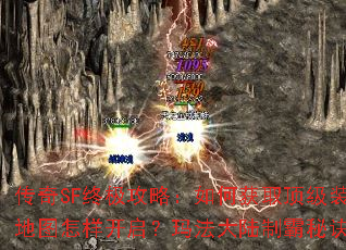 传奇SF终极攻略:如何获取顶级装备?隐藏地图怎样开启?玛法大陆制霸秘诀是什么? 传奇SF终极攻略:如何获取顶级装备?隐藏地图怎样开启?玛法大陆制霸秘诀是什么?
