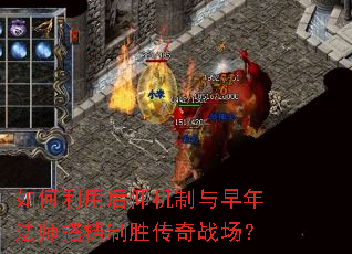如何利用后仰机制与早年法师搭档制胜传奇战场? 如何利用后仰机制与早年法师搭档制胜传奇战场?