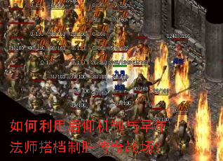 如何利用后仰机制与早年法师搭档制胜传奇战场? 如何利用后仰机制与早年法师搭档制胜传奇战场?