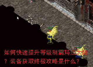 如何快速提升等级制霸玛法大陆?装备获取终极攻略是什么? 如何快速提升等级制霸玛法大陆?装备获取终极攻略是什么?