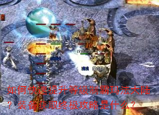 如何快速提升等级制霸玛法大陆?装备获取终极攻略是什么? 如何快速提升等级制霸玛法大陆?装备获取终极攻略是什么?