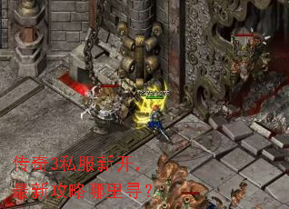 传奇3私服新开,最新攻略哪里寻? 传奇3私服新开,最新攻略哪里寻?