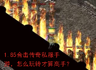 1.85合击传奇私服手游,怎么玩转才算高手? 1.85合击传奇私服手游,怎么玩转才算高手?