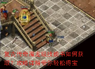 复古传奇魔龙级技能书如何获取?攻略详解带你轻松得宝 复古传奇魔龙级技能书如何获取?攻略详解带你轻松得宝