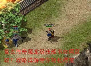 复古传奇魔龙级技能书如何获取?攻略详解带你轻松得宝 复古传奇魔龙级技能书如何获取?攻略详解带你轻松得宝