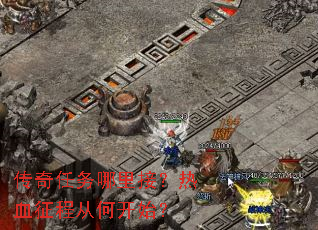 传奇任务哪里接?热血征程从何开始? 传奇任务哪里接?热血征程从何开始?