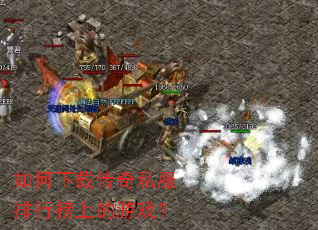如何下载传奇私服排行榜上的游戏? 如何下载传奇私服排行榜上的游戏?