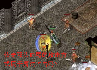 传奇双头血魔的攻击方式属于魔法攻击吗? 传奇双头血魔的攻击方式属于魔法攻击吗?