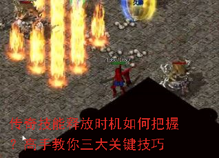 传奇技能释放时机如何把握?高手教你三大关键技巧 传奇技能释放时机如何把握?高手教你三大关键技巧