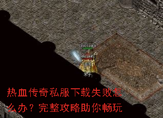 热血传奇私服下载失败怎么办?完整攻略助你畅玩 热血传奇私服下载失败怎么办?完整攻略助你畅玩
