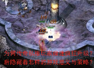 为何传奇私服玩家痴迷疯狂升级?背后隐藏着怎样的游戏意义与策略? 为何传奇私服玩家痴迷疯狂升级?背后隐藏着怎样的游戏意义与策略?