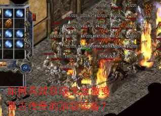 如何高效获取火龙微变复古传奇的顶级装备? 如何高效获取火龙微变复古传奇的顶级装备?
