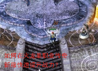 如何在火龙单职业传奇新服快速提升战力? 如何在火龙单职业传奇新服快速提升战力?