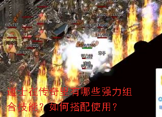 道士在传奇里有哪些强力组合技能?如何搭配使用? 道士在传奇里有哪些强力组合技能?如何搭配使用?