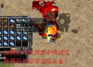 如何在传奇游戏中快速提升等级并获取顶级装备? 如何在传奇游戏中快速提升等级并获取顶级装备?