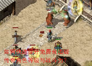 如何快速提升免费合击版传奇角色等级与战斗力? 如何快速提升免费合击版传奇角色等级与战斗力?