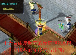 十大自由度超高的传奇游戏攻略,你有哪些必知技巧与疑问? 十大自由度超高的传奇游戏攻略,你有哪些必知技巧与疑问?