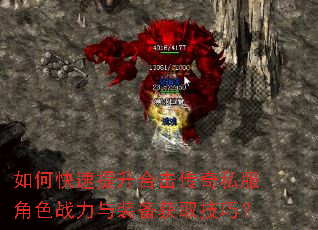 如何快速提升合击传奇私服角色战力与装备获取技巧? 如何快速提升合击传奇私服角色战力与装备获取技巧?