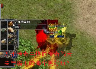 开州传奇中热血传奇闯天关与魔王岭哪个更好玩? 开州传奇中热血传奇闯天关与魔王岭哪个更好玩?