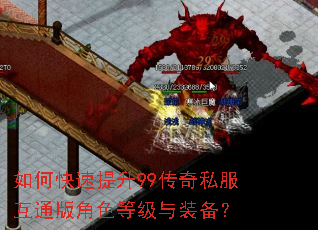 如何快速提升99传奇私服互通版角色等级与装备? 如何快速提升99传奇私服互通版角色等级与装备?