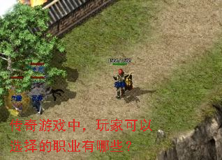 传奇游戏中,玩家可以选择的职业有哪些? 传奇游戏中,玩家可以选择的职业有哪些?