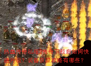 热血传奇私服2传奇下载后如何快速升级?装备获取攻略有哪些? 热血传奇私服2传奇下载后如何快速升级?装备获取攻略有哪些?