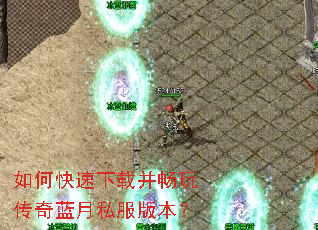 如何快速下载并畅玩传奇蓝月私服版本? 如何快速下载并畅玩传奇蓝月私服版本?