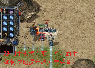 热门手机传奇前十名,新手如何快速提升战力与装备? 热门手机传奇前十名,新手如何快速提升战力与装备?