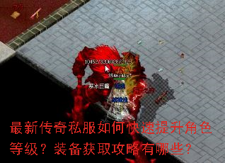 最新传奇私服如何快速提升角色等级?装备获取攻略有哪些? 最新传奇私服如何快速提升角色等级?装备获取攻略有哪些?