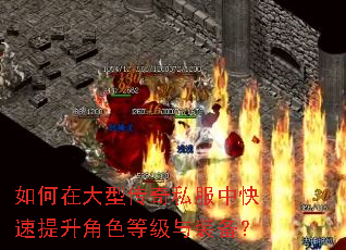如何在大型传奇私服中快速提升角色等级与装备? 如何在大型传奇私服中快速提升角色等级与装备?