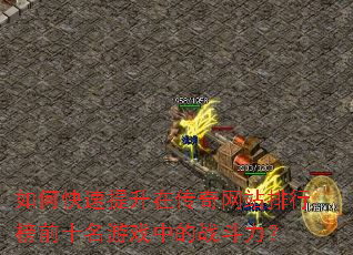 如何快速提升在传奇网站排行榜前十名游戏中的战斗力? 如何快速提升在传奇网站排行榜前十名游戏中的战斗力?