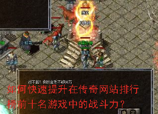 如何快速提升在传奇网站排行榜前十名游戏中的战斗力? 如何快速提升在传奇网站排行榜前十名游戏中的战斗力?