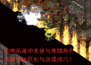 传奇私服中本体与英雄角色有何实战区别与选择技巧? 传奇私服中本体与英雄角色有何实战区别与选择技巧?