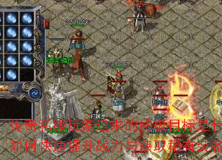 传奇私服玩家追求的终极目标是什么?如何快速提升战力与获取稀有装备? 传奇私服玩家追求的终极目标是什么?如何快速提升战力与获取稀有装备?