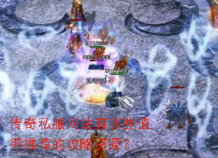 传奇私服网站有哪些值得推荐的攻略资源? 传奇私服网站有哪些值得推荐的攻略资源?