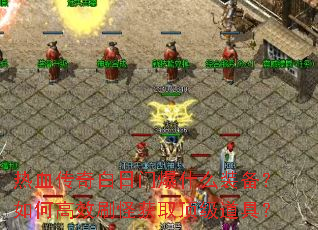 热血传奇白日门爆什么装备?如何高效刷怪获取顶级道具? 热血传奇白日门爆什么装备?如何高效刷怪获取顶级道具?