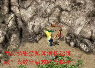 传奇私服法师如何快速练级?高效升级攻略全解析 传奇私服法师如何快速练级?高效升级攻略全解析