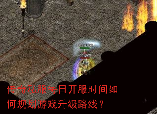 传奇私服每日开服时间如何规划游戏升级路线? 传奇私服每日开服时间如何规划游戏升级路线?