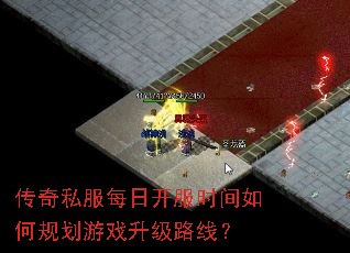 传奇私服每日开服时间如何规划游戏升级路线? 传奇私服每日开服时间如何规划游戏升级路线?